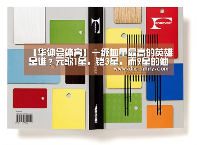 【华体会体育】一级血量最高的英雄是谁?元歌1星,铠3星,而9星的他比别人多1000血(图1) 华体会体育