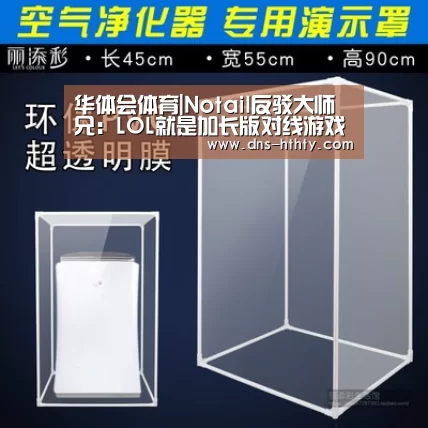 华体会体育|Notail反驳大师兄:LOL就是加长版对线游戏(图1) 华体会体育