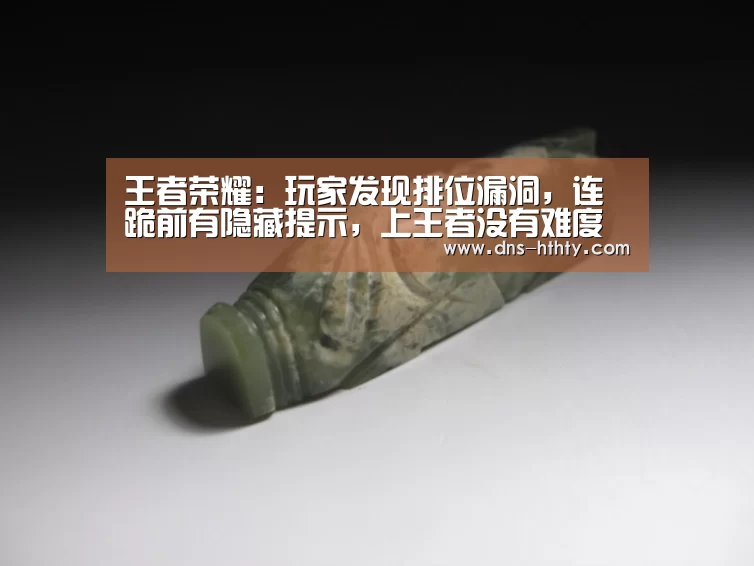 王者荣耀：玩家发现排位漏洞，连跪前有隐藏提示，上王者没有难度【华体会体育】